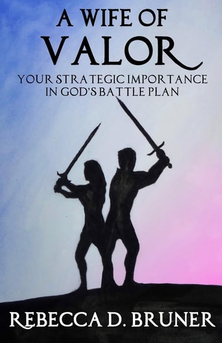 A Wife of Valor Your Strategic Importance in God's Battle Plan