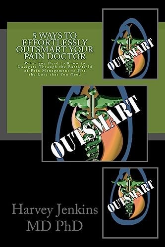 5 Ways to Effortlessly Outsmart Your Pain Doctor What You Need to Know to Navigate Through the Battlefield of Pain Management to Get the Care That You Need