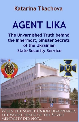 Agent Lika The Unvarnished Truth Behind the Innermost, Sinister Secrets of the Ukrainian State Security Service