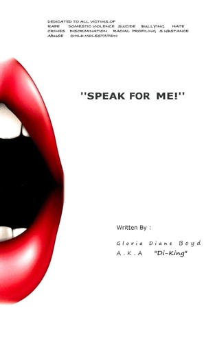 "Speak for Me!" Dedicated to All Victims Of: Domestic Violence, Suicide, Bullying, Discrimination, Child Molestation, Rape, Racial Profiling, Substance Abuse, Hate Crimes