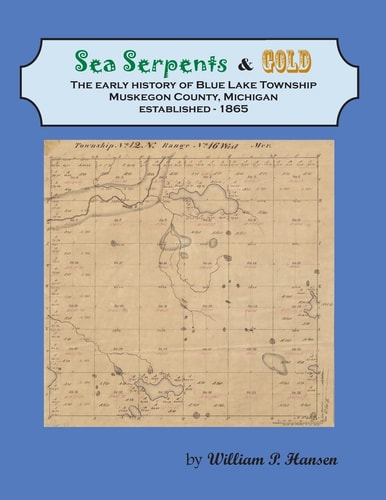 Sea Serpents and Gold The Early History of Blue Lake Township, Muskegon County, Michigan Established - 1865