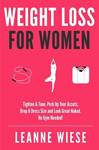 Weight Loss for Women Tighten and Tone, Perk Up Your Assets, Drop a Dress Size and Look Great Naked. No Gym Needed!