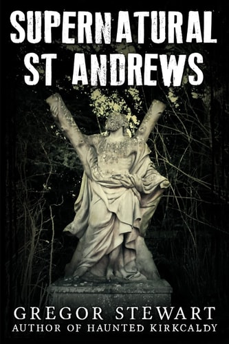 Supernatural St Andrews A Guide to the Town's Dark History, Ghosts and Ghouls