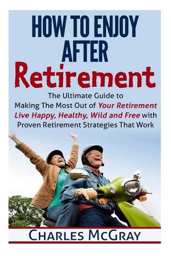 How to Enjoy After Retirement Your Ultimate Guide to Living Happy, Carefree, and Financially Free