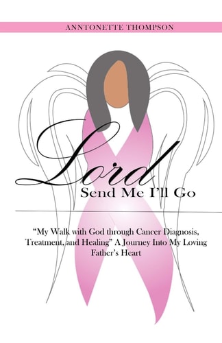 Lord, Send Me I'll Go My Walk with God Through Cancer Diagnosed, Treatment and Healing