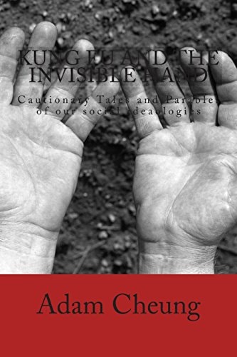 Kung Fu and the Invisible Hand Cautionary Tales and Parables of Our Social Ideaologies