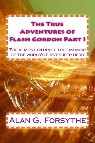The True Adventures of Flash Gordon Part I The Almost Entirely True Memoir of the World's First Super Hero