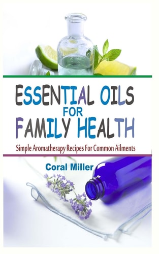 Essential Oils for Family Health Simple Aromatherapy Recipes for Common Ailments