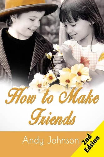 How to Make Friends 10 Most Simple Steps to Make Friends for Life - and How to Retain Them!