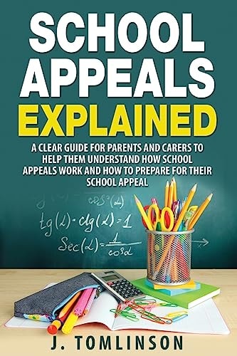 School Appeals Explained A Clear Guide for Parents and Carers to Help Them Understand How School Appeals Work and How to Prepare for Their School Appeal
