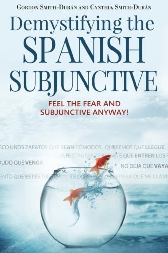 Demystifying the Spanish Subjunctive Feel the Fear and 'Subjunctive' Anyway