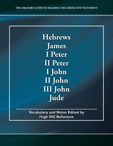 Hebrews, James, I Peter, II Peter, I John, II John, III John, Jude The Oratory Guide to Reading the Greek New Testament