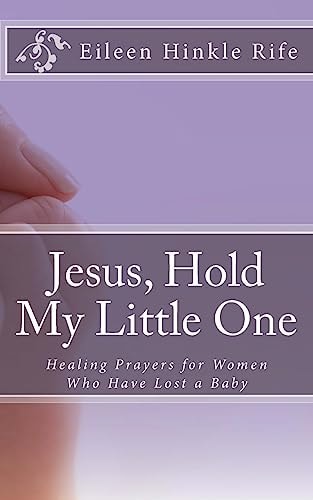 Jesus, Hold My Little One Healing Prayers for Women Who Have Lost a Baby