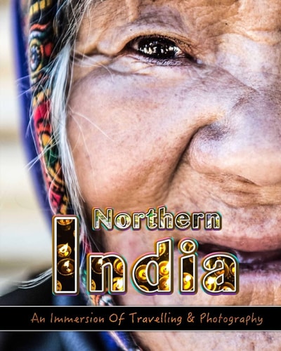 An Immersion Of Travelling and Photography in Northern India Make Memories For Life Behind Your Camera