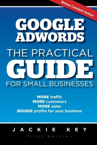 Google Adwords - The Practical Guide for Small Businesses MORE Traffic, MORE Customers, MORE Sales, BIGGER Profits for Your Business
