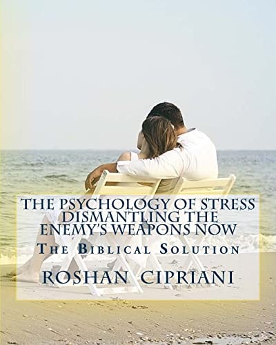 The Psychology Of Stress-Dismantling The Enemy's Weapons Now The Biblical Solution