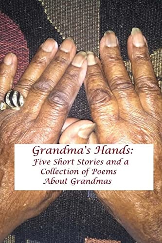 Grandma's Hands Five Short Stories and a Collection of Poems about Grandmas