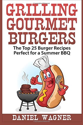 Grilling Gourmet Burgers The Top 25 Burger Recipes Perfect for a Summer BBQ