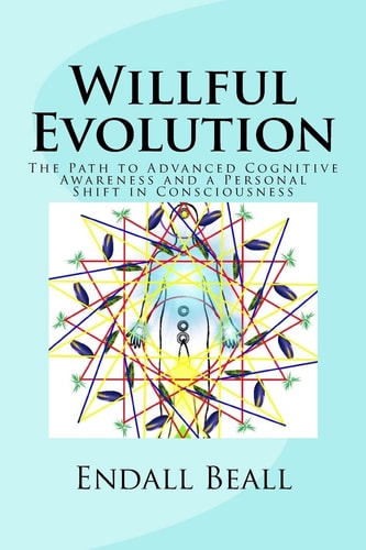 Willful Evolution The Path to Advanced Cognitive Awareness and a Personal Shift in Consciousness