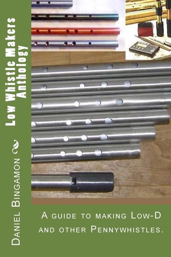 Low Whistle Makers Anthology A Guide to Make Low-D and Other Pennywhistles.