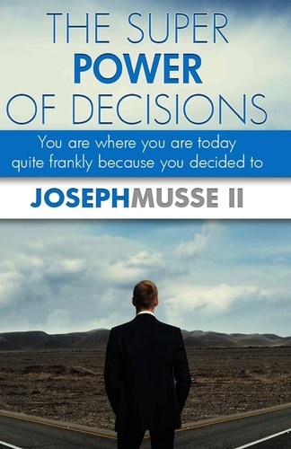 The Super Power of Decisions You Are Where You Are Today - Quite Frankly Because You Decided To