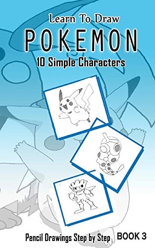 Learn To Draw Pokemon - 10 Simple Characters Pencil Drawing Step By Step Book 3: Pencil Drawing Ideas for Absolute Beginners
