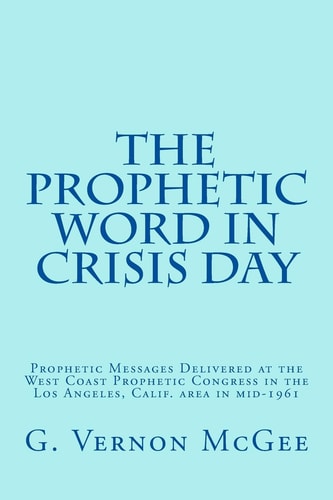 The Prophetic Word in Crisis Day Prophetic Messages Delivered at the West Coast Prophetic Congress in the Los Angeles, Calif. Area in Mid-1961