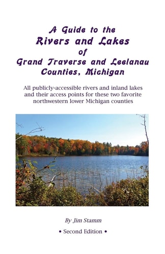 A Guide to the Rivers and Lakes of Grand Traverse and Leelanau Counties, Michigan All Publicly Accessible Rivers and Inland Lakes and Their Access Points for These Two Favorite Northwestern Lower Michigan Counties