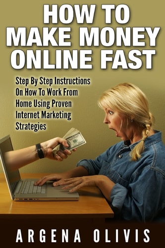 How To Make Money Online Fast Step By Step Instructions On How To Work From Home Using Proven Internet Marketing Strategies