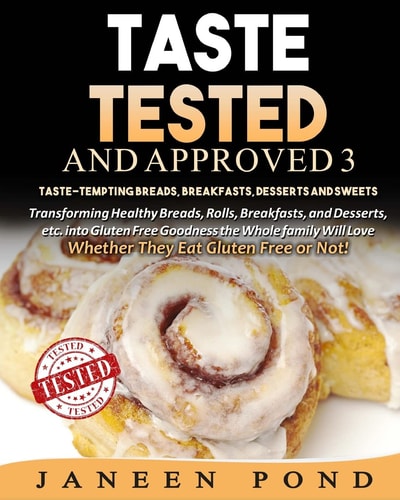 Taste Tested And Approved 3 --Taste-Tempting Breads, Breakfast, Desserts, and Sweets Transforming Healthy Home Cooked Meals Into Gluten Free Goodness the Whole Family Will Love; Whether They Eat Gluten Free Or Not!
