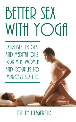 Better Sex with Yoga Exercises, Poses and Meditations for Men, Women and Couples to Improve Sex Life
