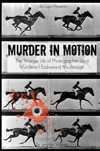 Murder in Motion The Strange Life of Photographer (and Murderer) Eadweard Muybridge