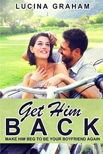 Get Him Back Make Him Beg To Be Your Boyfriend Again