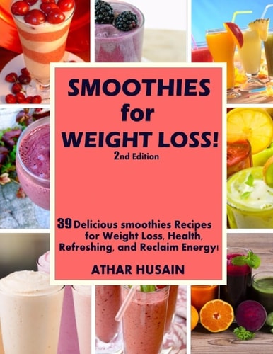 Smoothies For Weight Loss! 39 Delicious Smoothies Recipes for Weight Loss, Health, Refreshing, and Reclaim Energy!