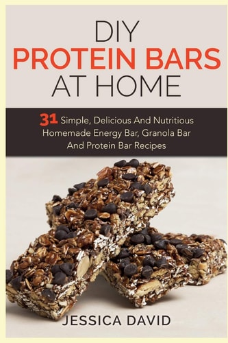 DIY Protein Bars at Home 31 Simple, Delicious and Nutritious Homemade Energy Bar, Granola Bar and Protein Bar Recipes