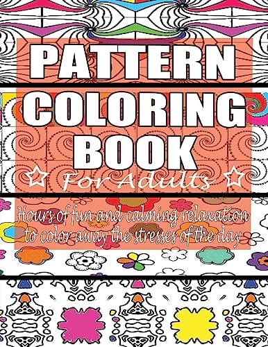 Pattern Coloring Book for Adults Hours of Fun and Calming Relaxation to Color Away The Stresses of the Day: 40 Fantastic Pattern Designs