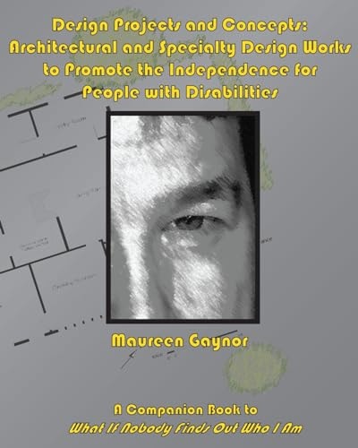 Design Projects and Concepts: Architectural and Specialty Design Works to Promote the Independence for People with Disabilities A Companion Book to What If Nobody Finds Out Who I Am