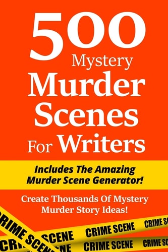500 Mystery Murder Scenes For Writers Includes The Amazing Murder Scene Generator! Create Thousands Of Mystery Murder Story Ideas!