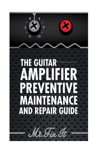 The Guitar Amplifier Preventive Maintenence and Repair Guide A Non Technical Visual Guide For Identifying Bad Parts and Making Repairs to Your Amplifier