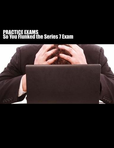 Practice Exams So You FLUNKED the Series 7 Exam?