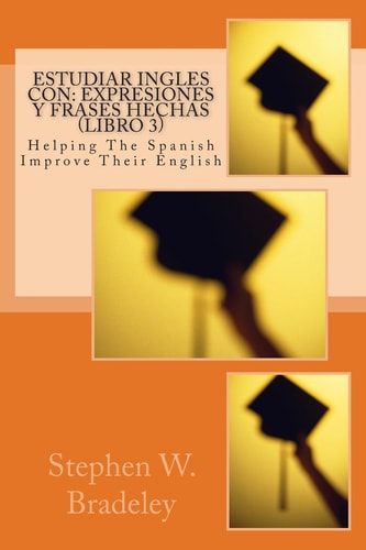 Estudiar Ingles Con Expresiones Y Frases Hechas (Libro 3): Helping The Spanish Improve Their English