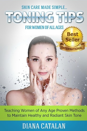 Skin Care Made Simple... Toning Tips for Women of All Ages Teaching Women of Any Age Proven Methods to Maintain Healthy and Radiant Skin Tone
