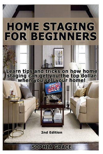 Home Staging for Beginners Learn Tips and Tricks on How Home Staging Can Get You the Top Dollar When You Sell Your Home!