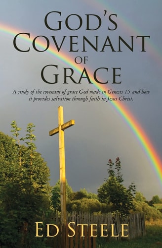 God's Covenant of Grace A Study of the Covenant of Grace God Made in Genesis 15 and How It Provides Salvation Through Faith in Jesus Christ