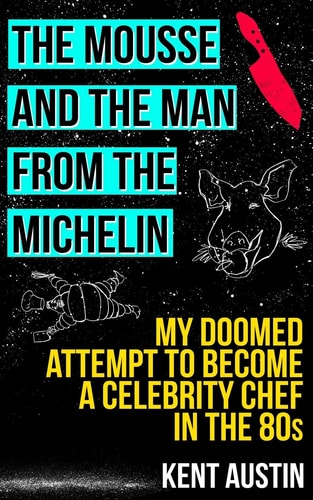 The Mousse and the Man from the Michelin My Doomed Attempt to Become a Celebrity Chef in The 80s