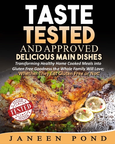 Taste Tested and Approved --Delicious Main Dishes Transforming Delicious Dishes Into Gluten Free Goodness the Whole Family Will Love; Whether They Eat Gluten Free Or Not