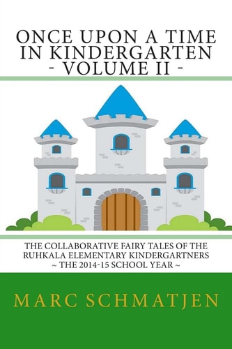 Once Upon a Time in Kindergarten - Volume II The Collaborative Fairy Tales of the Ruhkala Elementary Kindergartners - The 2014-15 School Year