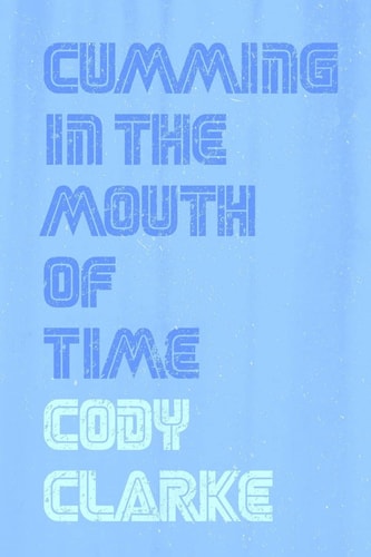 Cumming in the Mouth of Time Two Hundred Poems