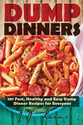 Dump Dinners 101 Fast, Healthy and Easy Dump Dinner Recipes for Everyone