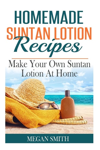 Homemade Suntan Lotion Recipes Make Your Own Suntan Lotion at Home